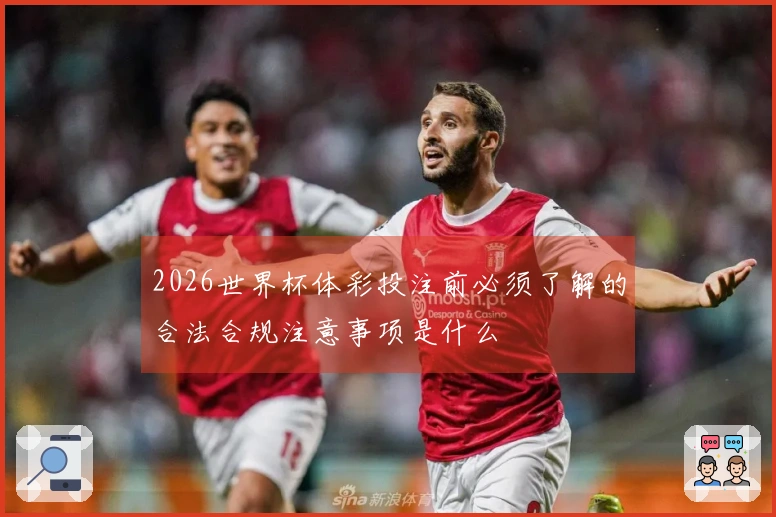 2026世界杯体彩投注前必须了解的合法合规注意事项是什么