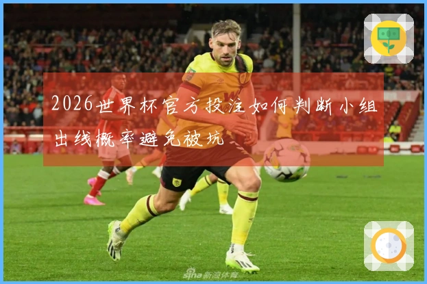 2026世界杯官方投注如何判断小组出线概率避免被坑