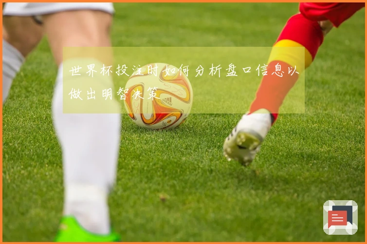 世界杯投注时如何分析盘口信息以做出明智决策