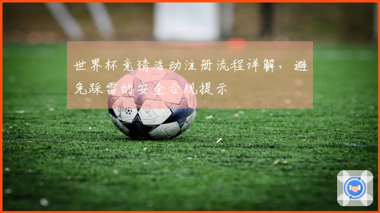 世界杯竞猜活动注册流程详解，避免踩雷的安全合规提示