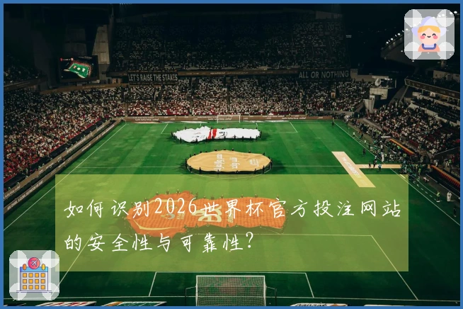 如何识别2026世界杯官方投注网站的安全性与可靠性？
