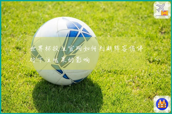 世界杯投注官网如何判断阵容伤停对下注结果的影响