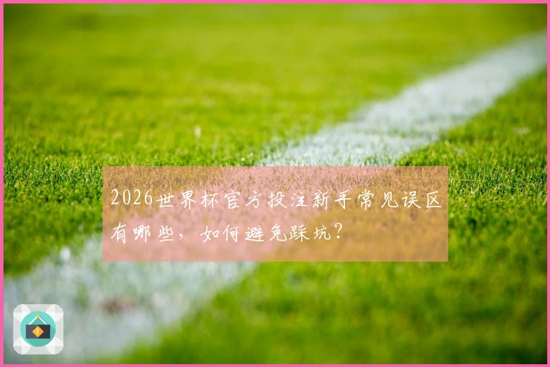 2026世界杯官方投注新手常见误区有哪些，如何避免踩坑？