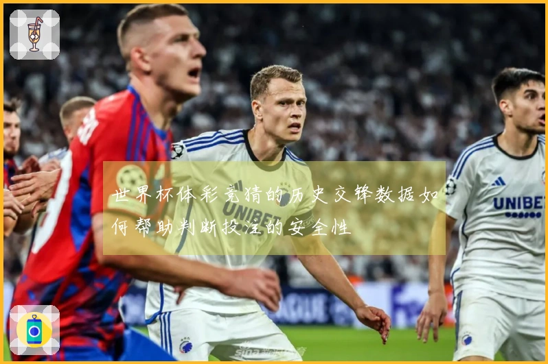 世界杯体彩竞猜的历史交锋数据如何帮助判断投注的安全性