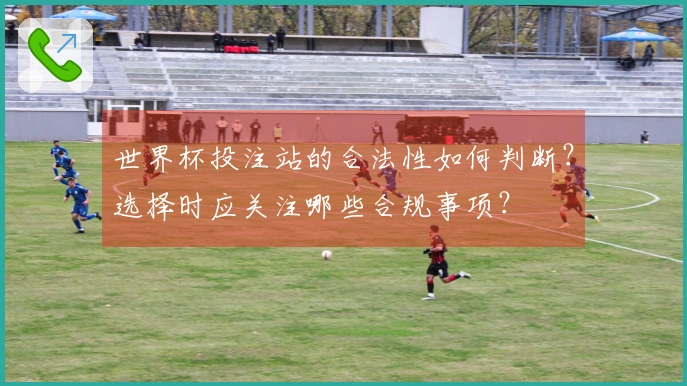 世界杯投注站的合法性如何判断？选择时应关注哪些合规事项？