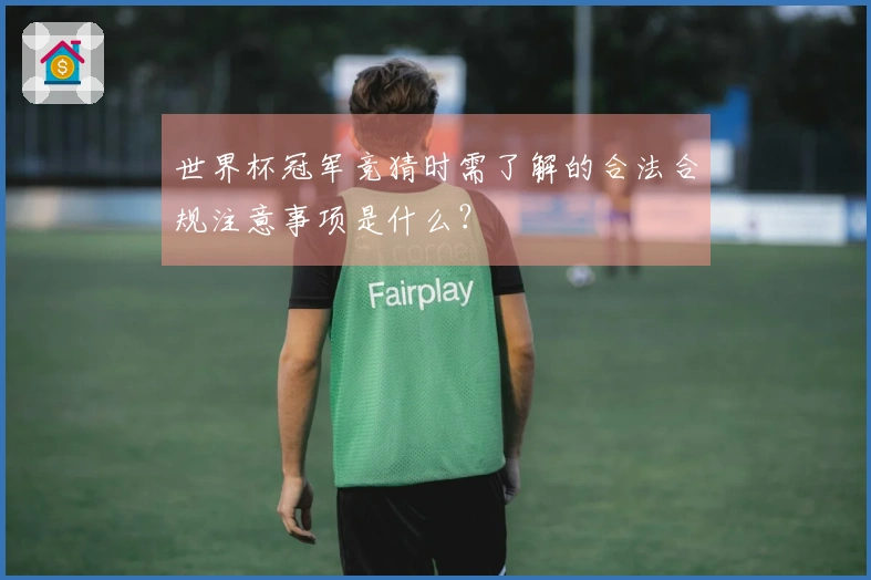 世界杯冠军竞猜时需了解的合法合规注意事项是什么？