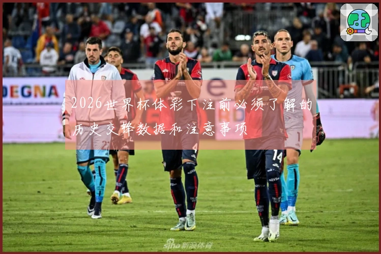 2026世界杯体彩下注前必须了解的历史交锋数据和注意事项