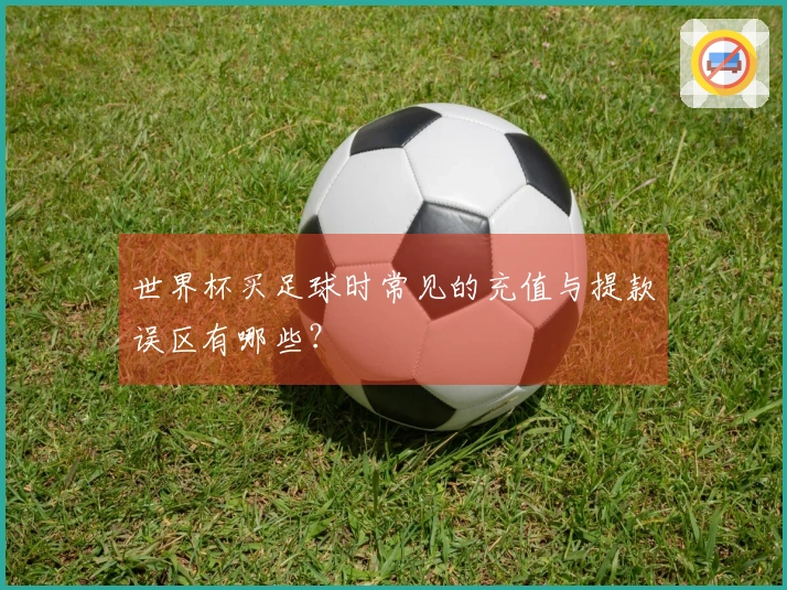 世界杯买足球时常见的充值与提款误区有哪些？