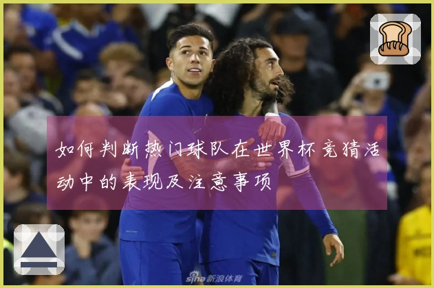 如何判断热门球队在世界杯竞猜活动中的表现及注意事项