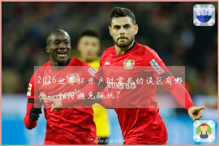 2026世界杯开户时常见的误区有哪些，如何避免踩坑？