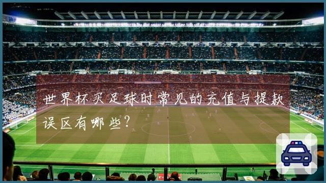 世界杯买足球时常见的充值与提款误区有哪些？