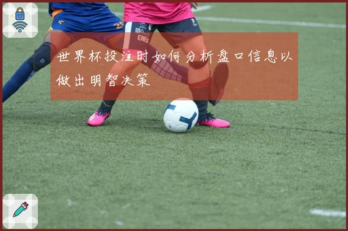 世界杯投注时如何分析盘口信息以做出明智决策