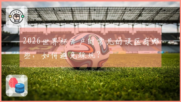 2026世界杯开户时常见的误区有哪些，如何避免踩坑？