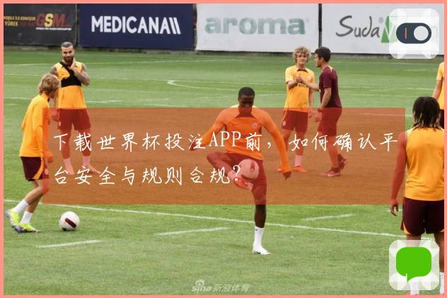 下载世界杯投注APP前，如何确认平台安全与规则合规？