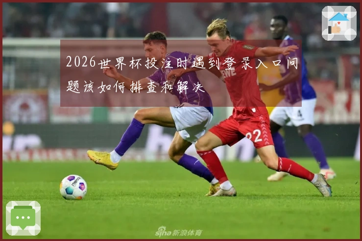 2026世界杯投注时遇到登录入口问题该如何排查和解决