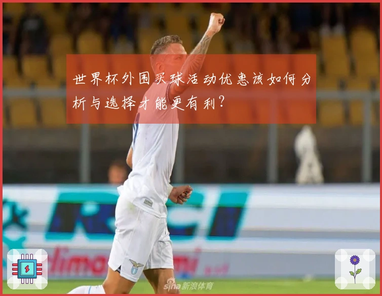 世界杯外围买球活动优惠该如何分析与选择才能更有利？