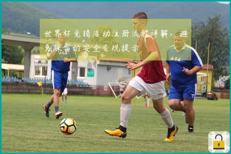 世界杯竞猜活动注册流程详解，避免踩雷的安全合规提示
