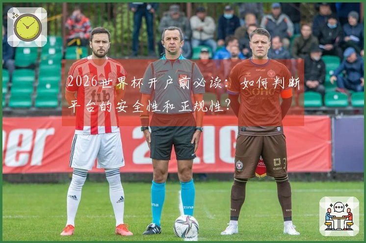 2026世界杯开户前必读：如何判断平台的安全性和正规性？