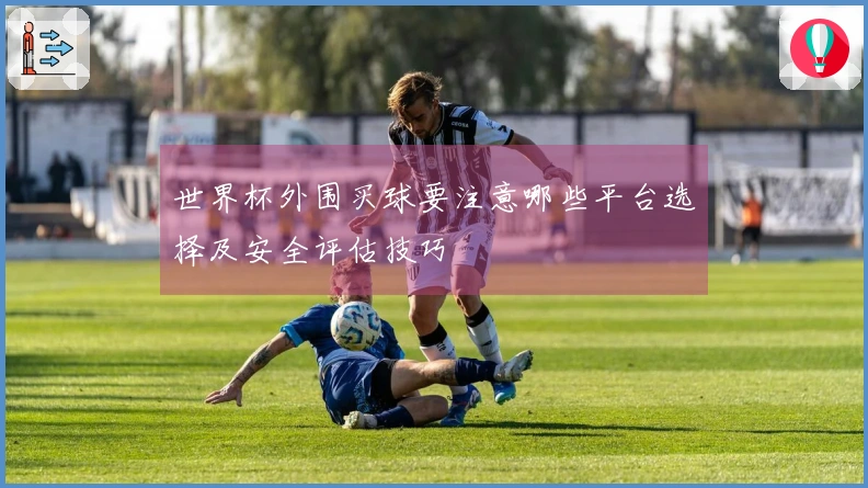 世界杯外围买球要注意哪些平台选择及安全评估技巧
